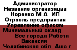 Администратор › Название организации ­ Норенко М А, ИП › Отрасль предприятия ­ Управление офисом › Минимальный оклад ­ 15 000 - Все города Работа » Вакансии   . Челябинская обл.,Аша г.